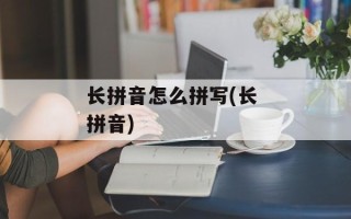 长拼音怎么拼写(长 拼音)