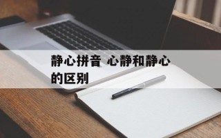 静心拼音 心静和静心的区别