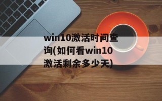 win10激活时间查询(如何看win10激活剩余多少天)