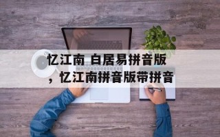 忆江南 白居易拼音版，忆江南拼音版带拼音
