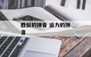 胜似的拼音 运力的拼音