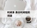 时间多 表示时间短的词语