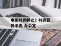 电影时间停止？时间暂停手表 办公室