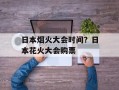 日本烟火大会时间？日本花火大会购票