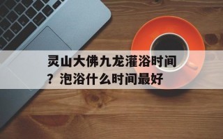 灵山大佛九龙灌浴时间？泡浴什么时间最好