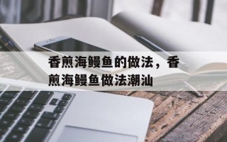 香煎海鳗鱼的做法，香煎海鳗鱼做法潮汕