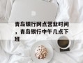 青岛银行网点营业时间，青岛银行中午几点下班