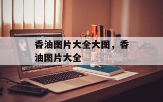 香油图片大全大图，香油图片大全