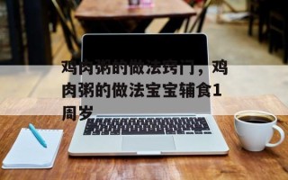 鸡肉粥的做法窍门，鸡肉粥的做法宝宝辅食1周岁