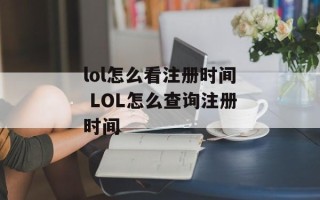 lol怎么看注册时间 LOL怎么查询注册时间