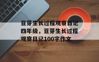 豆芽生长过程观察日记四年级，豆芽生长过程观察日记100字作文