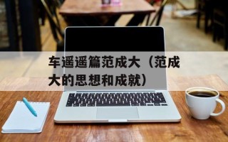 车遥遥篇范成大（范成大的思想和成就）