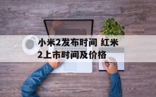 小米2发布时间 红米2上市时间及价格
