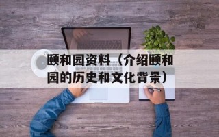 颐和园资料（介绍颐和园的历史和文化背景）