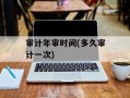 审计年审时间(多久审计一次)