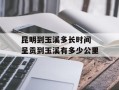 昆明到玉溪多长时间 呈贡到玉溪有多少公里