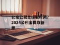 北京公积金提取时间？2024公积金提取新规