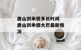 唐山到承德多长时间 唐山到承德大巴最新情况