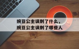 豌豆公主讽刺了什么，豌豆公主讽刺了哪些人