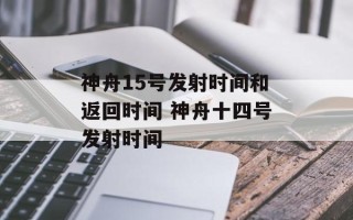 神舟15号发射时间和返回时间 神舟十四号发射时间