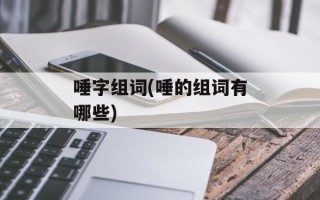 唾字组词(唾的组词有哪些)