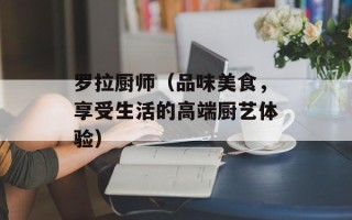 罗拉厨师（品味美食，享受生活的高端厨艺体验）