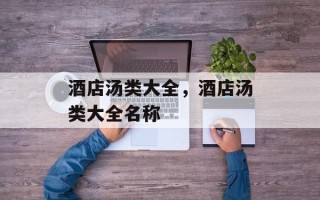 酒店汤类大全，酒店汤类大全名称