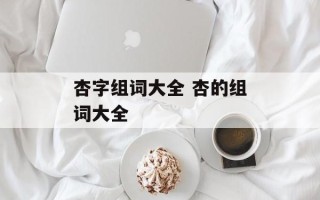 杏字组词大全 杏的组词大全