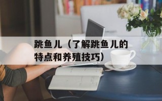跳鱼儿（了解跳鱼儿的特点和养殖技巧）