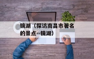 镜湖（探访南昌市著名的景点--镜湖）