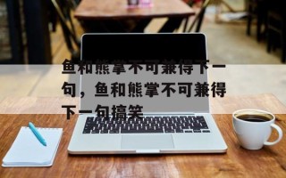 鱼和熊掌不可兼得下一句，鱼和熊掌不可兼得下一句搞笑