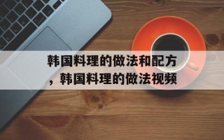 韩国料理的做法和配方，韩国料理的做法视频