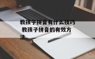 教孩子拼音有什么技巧 教孩子拼音的有效方法