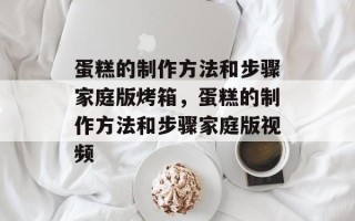 蛋糕的制作方法和步骤家庭版烤箱，蛋糕的制作方法和步骤家庭版视频