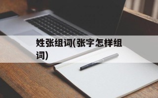 姓张组词(张字怎样组词)