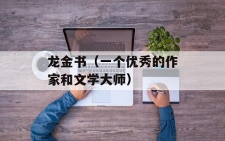 龙金书（一个优秀的作家和文学大师）