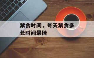 禁食时间，每天禁食多长时间最佳