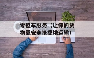 零担车服务（让你的货物更安全快捷地运输）