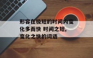 形容在极短的时间内变化多而快 时间之短,变化之快的词语