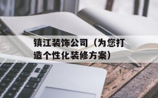 镇江装饰公司（为您打造个性化装修方案）