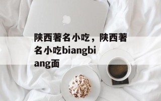 陕西著名小吃，陕西著名小吃biangbiang面