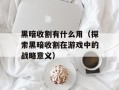 黑暗收割有什么用（探索黑暗收割在游戏中的战略意义）