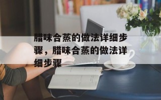 腊味合蒸的做法详细步骤，腊味合蒸的做法详细步骤
