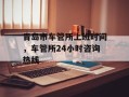 青岛市车管所上班时间，车管所24小时咨询热线