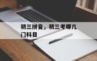 初三拼音，初三考哪几门科目