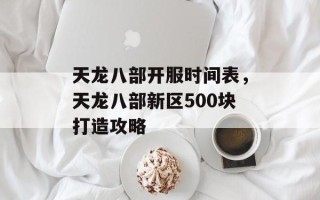 天龙八部开服时间表，天龙八部新区500块打造攻略