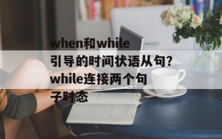 when和while引导的时间状语从句？while连接两个句子时态