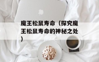 魔王松鼠寿命（探究魔王松鼠寿命的神秘之处）