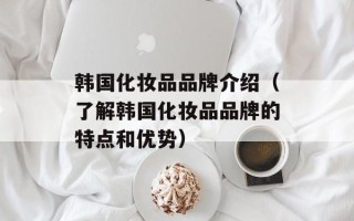 韩国化妆品品牌介绍（了解韩国化妆品品牌的特点和优势）