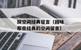 踩空间经典留言（回味那些经典的空间留言）